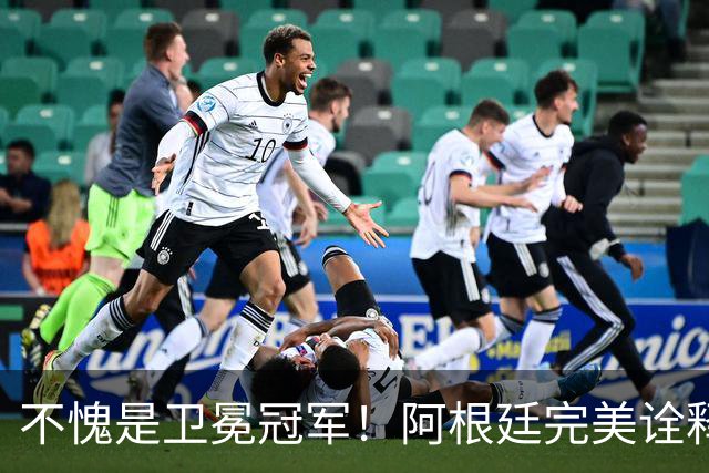 不愧是卫冕冠军！阿根廷完美诠释团队足球 全员发力提前晋级