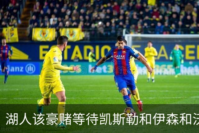 湖人该豪赌等待凯斯勒&伊森&沃特森还是直接抢米罗&沙梅特？